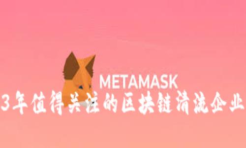 2023年值得关注的区块链清流企业推荐