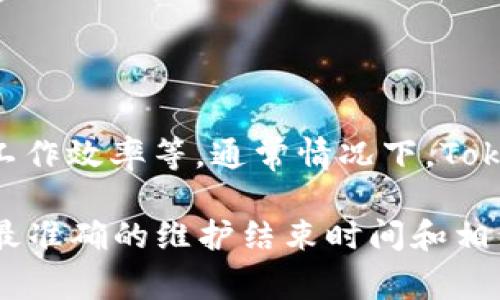 关于“Tokenim维护要多久”这一问题，具体的维护时间取决于多个因素，包括维护的内容、复杂程度以及团队的工作效率等。通常情况下，Tokenim平台在进行维护时会提前通知用户，并在完成后发布相关更新。一般维护可能需要从几个小时到几天不等。

如果你有具体的Tokenim维护信息或时间框架，建议关注官方渠道的通知，如官方网站或社交媒体更新，以获取最准确的维护结束时间和相关信息。