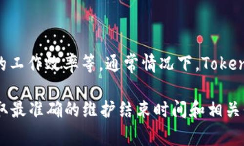 关于“Tokenim维护要多久”这一问题，具体的维护时间取决于多个因素，包括维护的内容、复杂程度以及团队的工作效率等。通常情况下，Tokenim平台在进行维护时会提前通知用户，并在完成后发布相关更新。一般维护可能需要从几个小时到几天不等。

如果你有具体的Tokenim维护信息或时间框架，建议关注官方渠道的通知，如官方网站或社交媒体更新，以获取最准确的维护结束时间和相关信息。