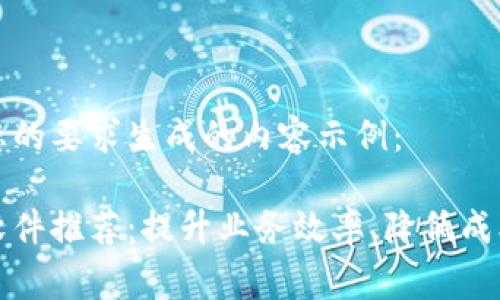 以下是根据您的要求生成的内容示例：

区块链收费软件推荐：提升业务效率、降低成本的最佳选择