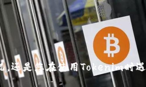 为了更好地帮助您，您能否提供更多的信息？您是想了解Tokenim这个项目的财务状况，还是您在使用Tokenim时遇到了某些具体的问题？提供更多细节将有助于我为您提供更准确和有用的答案。谢谢！