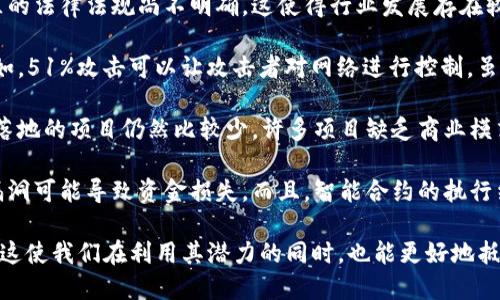 区块链技术在近年来备受关注，但也存在一些不足和挑战。以下是对区块链的一些看法和不足之处：

1. **可扩展性问题**：区块链网络在处理大量交易时常常会面临性能瓶颈，尤其是在交易量激增时。例如，比特币和以太坊等网络在高峰期的交易速度较慢，导致延时和高额的交易费用。

2. **能源消耗**：某些区块链（如比特币）使用工作量证明（PoW）机制，这导致了巨大的能源消耗。随着网络的规模扩大，能源成本和环境影响受到越来越多的关注。

3. **隐私问题**：虽然区块链提供了透明性，但在某些情况下，公开的交易记录可能造成隐私泄露。例如，用户的交易活动虽然是匿名的，但仍然可以通过分析链上数据来推断出用户的身份。

4. **技术复杂性**：区块链技术对普通用户来说可能比较复杂，理解和使用相关工具和应用需要具备一定的技术知识。这种复杂性限制了其普及程度。

5. **监管不确定性**：各国对区块链和加密货币的监管政策差异很大，某些地区的法律法规尚不明确，这使得行业发展存在较大的风险和不确定性。

6. **安全漏洞与攻击**：尽管区块链被认为是安全的，但仍然可能遭受攻击。例如，51%攻击可以让攻击者对网络进行控制，虽然这种情况相对少见，但一旦发生可能造成重大损失。

7. **应用场景有限**：尽管区块链有很多潜在的应用领域，但实际上，能够成功落地的项目仍然比较少。许多项目缺乏商业模式或者有效的用户基础，导致其难以长久存续。

8. **智能合约的潜在风险**：智能合约的代码一旦部署就很难修改，代码中的漏洞可能导致资金损失。而且，智能合约的执行结果很大程度上依赖于与外部数据源的连接，若数据源不可靠，也可能带来问题。

通过认识这些不足，我们可以更清晰地看到区块链技术的现状与未来发展方向。这使我们在利用其潜力的同时，也能更好地抵御可能出现的风险。