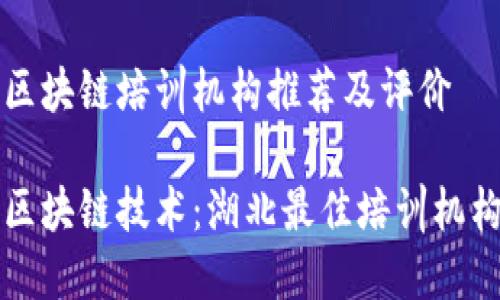 湖北区块链培训机构推荐及评价

掌握区块链技术：湖北最佳培训机构推荐