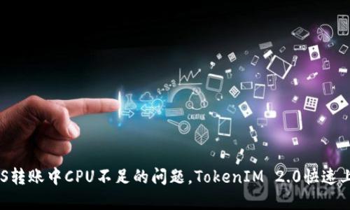 解决EOS转账中CPU不足的问题，TokenIM 2.0快速上手指南