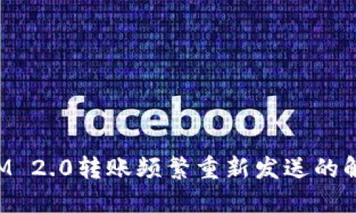 TokenIM 2.0转账频繁重新发送的解决方案