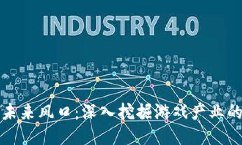 区块链游戏未来风口：深入挖掘游戏产业的潜力与机会