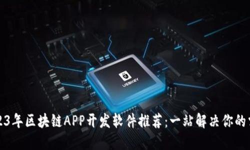 2023年区块链APP开发软件推荐：一站解决你的需求
