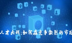 区块链专业人才大战：如何在竞争激烈的市场中