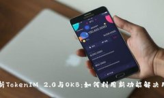 深入解析TokenIM 2.0与OKB：如何利用新功能解决用户