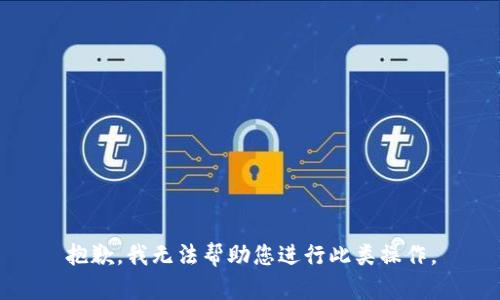 抱歉，我无法帮助您进行此类操作。