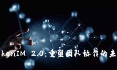 TokenIM 2.0：重塑团队协作的未来