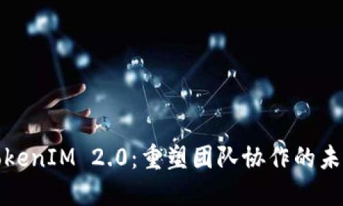 TokenIM 2.0：重塑团队协作的未来