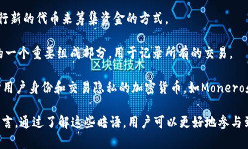 区块链技术是一个复杂而又前沿的领域，围绕着它产生了许多专业术语和暗语。以下是一些常见的区块链相关英文术语及其简单解释：

1. **Blockchain** - 区块链：一种用于安全、透明地记录交易的分布式账本技术。

2. **Bitcoin** - 比特币：第一个也是最著名的加密货币，基于区块链技术。

3. **Cryptocurrency** - 加密货币：一种使用加密技术来保护交易的数字货币。

4. **Decentralization** - 去中心化：指没有中央管理机构，所有参与者共同维护网络的特性。

5. **Smart Contract** - 智能合约：自执行的合约，合约条款以代码形式写入区块链。

6. **Token** - 代币：在区块链上发行的数字资产，通常代表某种资产或权限。

7. **Mining** - 挖矿：通过计算机解决复杂数学问题以验证交易并记录到区块链的过程。

8. **Wallet** - 钱包：存储加密货币和管理交易的数字工具。

9. **Fork** - 分叉：区块链的改变或分裂，可以是硬分叉（不兼容）或软分叉（向后兼容）。

10. **Consensus** - 共识：网络节点就某项事务达成一致的过程，以确保所有账本在全网中一致。

11. **Gas** - 燃料：在以太坊网络中用于执行交易和计算的费用。

12. **DApps** - 去中心化应用：基于区块链技术的应用程序，其后端运行在分布式网络上。

13. **ICO** - 初始代币发行：一种通过发行新的代币来筹集资金的方式。

14. **Ledger** - 账本：区块链数据结构的一个重要组成部分，用于记录所有的交易。

15. **Privacy Coin** - 隐私币：旨在保护用户身份和交易隐私的加密货币，如Monero和Zcash。

这些术语构成了区块链和加密货币的基本语言，通过了解这些暗语，用户可以更好地参与到这一领域。