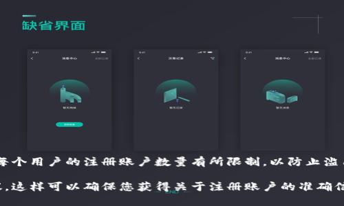 Tokenim的注册数量通常取决于其平台的具体规定和限制。一般来说，许多加密货币平台会对每个用户的注册账户数量有所限制，以防止滥用或欺诈行为。在Tokenim上，一般情况下，一个身份证明（如手机号或邮箱）只能注册一个账户。

要获取最新和准确的信息，建议您直接访问Tokenim的官方网站或查阅其官方文档和用户协议。这样可以确保您获得关于注册账户的准确信息，同时了解相关的规则和要求。