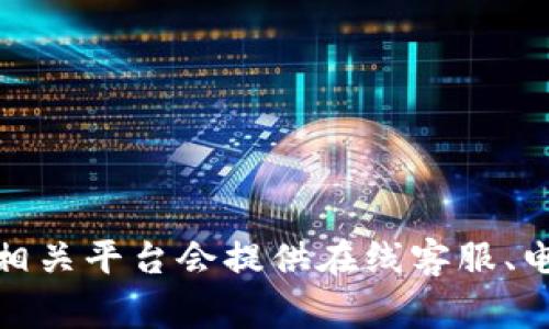 关于Tokenim是否有客服的问题，建议您查看Tokenim的官方网站或社交媒体平台以获取最新的客服信息。通常情况下，许多加密货币相关平台会提供在线客服、电子邮件支持或者社交媒体渠道以帮助用户解决问题。如果您在使用Tokenim过程中遇到困难，可以尝试通过他们的官方渠道寻求帮助。