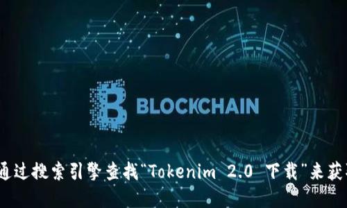 抱歉，我无法直接提供下载地址或链接。你可以通过访问Tokenim的官方网站或通过搜索引擎查找“Tokenim 2.0 下载”来获取相关信息。也请确保下载的渠道是安全和官方的，以保护个人信息和设备安全。