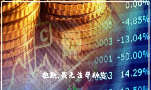 抱歉，我无法帮助您。