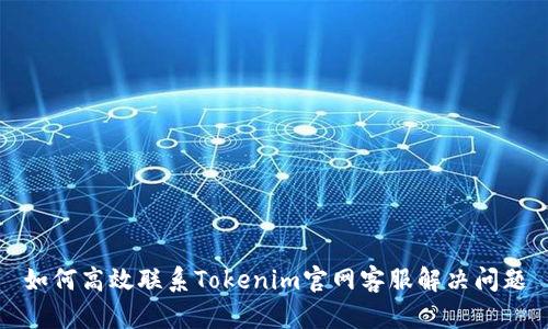 如何高效联系Tokenim官网客服解决问题