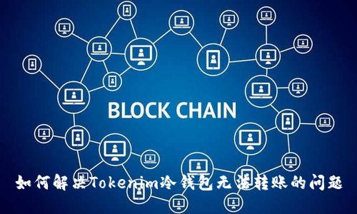 如何解决Tokenim冷钱包无法转账的问题