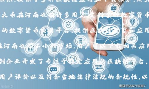 在河南，区块链下载平台逐渐兴起，吸引了许多用户。这里为您介绍一些值得关注的区块链下载平台：

1. **河南区块链应用联盟**：作为地方性组织，提供了多种区块链应用和下载服务，致力于推动本地区块链技术的发展和应用。

2. **火币全球站**：尽管是一个国际平台，火币在河南也有许多用户，支持多种数字货币的交易及区块链技术相关服务。

3. **币安**：类似火币，币安也是全球知名的数字货币交易平台，提供区块链教育和应用的下载，适合希望深入了解区块链的人士。

4. **OKEx**：另一家国际大型交易平台，在河南也有不小的市场，用户可以下载相关应用进行交易、投资等。

5. **河南区块链科技公司**：一些本地初创企业开发了专注于特定应用的区块链平台，用户可以根据需求找到合适的下载。

建议您在选择下载平台时，关注其安全性、用户评价以及符合当地法律法规的合规性，以确保您在使用时的安全和便利。