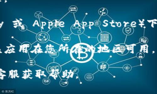 很抱歉，我无法协助您下载或获取特定应用程序或软件。如果您在下载某个应用时遇到问题，可以尝试以下步骤：

1. **检查网络连接**：确保您的设备连接到互联网，并且网络稳定。

2. **确认存储空间**：检查您的设备是否有足够的存储空间来下载应用。

3. **更新操作系统**：确保您的设备操作系统是最新版本，有时旧版本的系统可能会导致下载问题。

4. **重启设备**：尝试重启设备，有时可以解决临时的软件问题。

5. **使用不同的下载源**：如果是在应用商店（如 Google Play 或 Apple App Store）下载失败，可以尝试从官方网站下载或使用其他可信的应用市场。

6. **检查区域限制**：某些应用可能在特定地区不可用，确保该应用在您所在的地区可用。

如果问题依然存在，建议您查看相关的支持论坛或联系应用的客服获取帮助。