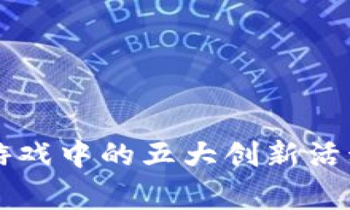 2023年区块链游戏中的五大创新活动，激发玩家热情