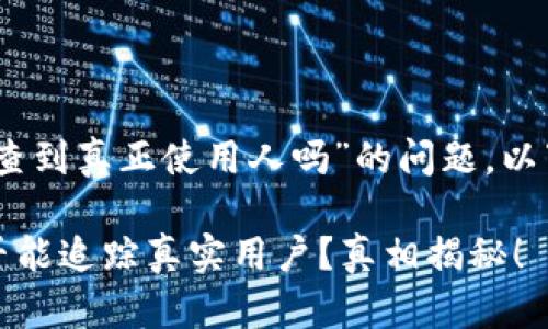 关于“tokenim2.0钱包可以查到真正使用人吗”的问题，以下是一些可能的内容和分析：

### tokenim2.0钱包是否能追踪真实用户？真相揭秘！