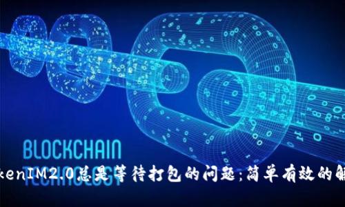 解决TokenIM2.0总是等待打包的问题：简单有效的解决方案