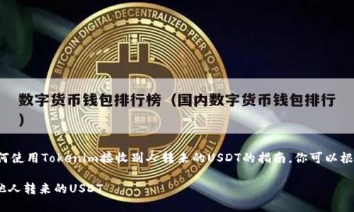 在这里给你提供一个关于如何使用Tokenim接收别人转来的USDT的指南。你可以根据这个框架来组织你的内容。

如何轻松通过Tokenim接收他人转来的USDT