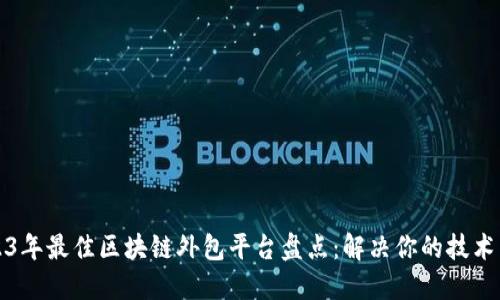 2023年最佳区块链外包平台盘点：解决你的技术需求
