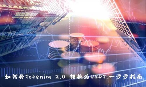 如何将Tokenim 2.0 转换为USDT：一步步指南
