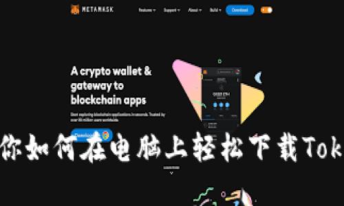 一步步教你如何在电脑上轻松下载Tokenim 2.0