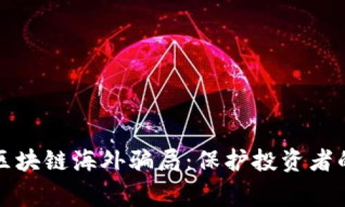 揭露常见区块链海外骗局：保护投资者的必读指南