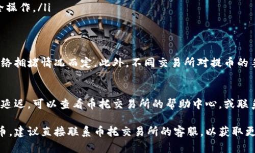 币托交易所是否可以提币到TokenIM 2.0，这取决于几个因素，包括币托交易所的支持币种、TokenIM 2.0对充值地址的设置，以及网络的兼容性等。

以下是一些步骤和建议，可以帮助你更清楚地了解这个问题：

1. 检查币托交易所支持的币种
首先，登录你的币托交易所账户，查看该交易所支持哪些币种的提币操作。通常在“资产”或“钱包”页面，可以找到相关信息。

2. 确认TokenIM 2.0的地址格式
TokenIM 2.0一般会提供一个专属于你的充值地址。确保你在币托交易所提币时使用的是对应币种的充值地址，且地址格式正确。

3. 网络兼容性
提币时需要确认币托交易所和TokenIM 2.0所使用的网络是否一致。例如，如果你想提以太坊（ETH），确保两者都是在以太坊主网上操作。

4. 提现操作步骤
一般的提币操作步骤如下：
ul
    li在币托交易所找到“提币”选项。/li
    li选择你想提币的币种。/li
    li输入TokenIM 2.0的充值地址。/li
    li输入提币数量，并确认信息无误。/li
    li提交提币请求，并根据需要完成验证码等安全操作。/li
/ul

5. 提币时间和手续费
提币后，一般需要一些时间才能到账，具体时间视网络拥堵情况而定。此外，不同交易所对提币的手续费有所不同，建议提前查阅相关信息。

6. 常见问题解决方案
在提币过程中，如果遇到问题，例如提币失败或到账延迟，可以查看币托交易所的帮助中心，或联系客服获得支持。

如果你确认了上述步骤都没有问题，而还是无法提币，建议直接联系币托交易所的客服，以获取更直接的帮助和信息。