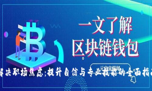 解决职场焦虑：提升自信与专业技能的全面指南