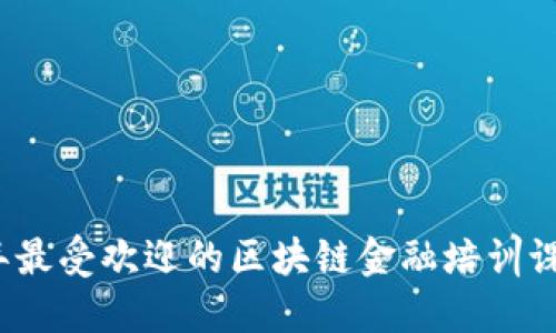 2023年最受欢迎的区块链金融培训课程推荐