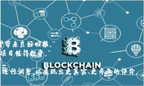 区块链项目评论语句可以根据项目的性质、发展阶段和实际应用等方面来进行评估。以下是一些常见的评论语句分类，并针对各个分类给出示例：

### 一、项目潜力

1. **初步印象**：
   - “这个项目的创意非常新颖，有机会解决当前行业中的痛点。”
   - “看起来这是一个潜力巨大的项目，尤其在XXXX领域。”

2. **市场前景**：
   - “根据市场需求，这个项目的潜在用户群体庞大，很可能会在未来取得成功。”
   - “如果推广得当，这个项目能够迅速占领市场份额。”

### 二、技术评估

1. **技术创新**：
   - “该项目在技术上有显著创新，尤其是其独特的共识机制。”
   - “运用了先进的加密技术，为用户数据提供了更好的安全保障。”

2. **可行性**：
   - “这个链的技术实力尚可，但产品化与商业化还有待验证。”
   - “项目为了实现目标，技术实现上面临不少挑战。”

### 三、团队评价

1. **团队背景**：
   - “团队的成员背景非常强大，有丰富的行业经验。”
   - “创始团队似乎在区块链和金融科技领域都有出色的表现。”

2. **执行能力**：
   - “团队在之前的项目中表现出色，执行力值得信赖。”
   - “从团队的执行情况来看，他们有能力实现既定目标。”

### 四、社区和生态

1. **用户社区**：
   - “社区活跃，用户对项目的反馈积极。”
   - “项目在社区建设上做得相当好，吸引了大量投资者和支持者。”

2. **生态构建**：
   - “这个项目已经开始构建生态，多个合作伙伴正在加入。”
   - “如果生态系统能够持续扩展，这将为项目的长期成功奠定基础。”

### 五、风险和挑战

1. **市场竞争**：
   - “面临激烈市场竞争，需要独特的战略才能脱颖而出。”
   - “这个领域竞争者众多，项目需要明确自身的竞争优势。”

2. **法律合规**：
   - “项目需关注合规性，法律问题可能会影响发展。”
   - “随着监管政策的不断变化，项目的合规风险不可忽视。”

### 六、投资建议

1. **短期观察**：
   - “建议先观察项目进展，再决定是否投资。”
   - “项目处于早期阶段，投资需谨慎。”

2. **长期潜力**：
   - “如果团队能够持续推进技术研发，未来有望带来良好回报。”
   - “从长远来看，如果能够解决当前问题，这个项目值得投资。”

综合以上，评论语句可以根据实际情况和项目特点进行调整，以展现出更真实、更专业的评价。