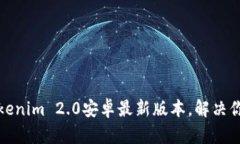 轻松下载Tokenim 2.0安卓最新版本，解决你的使用烦
