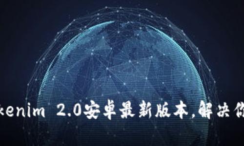 轻松下载Tokenim 2.0安卓最新版本，解决你的使用烦恼