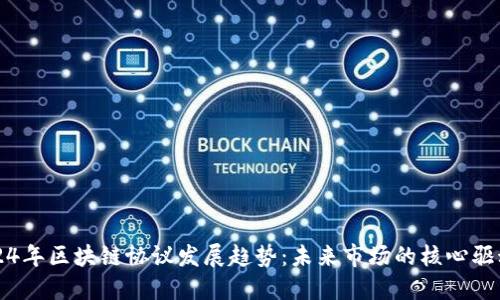 2024年区块链协议发展趋势：未来市场的核心驱动力