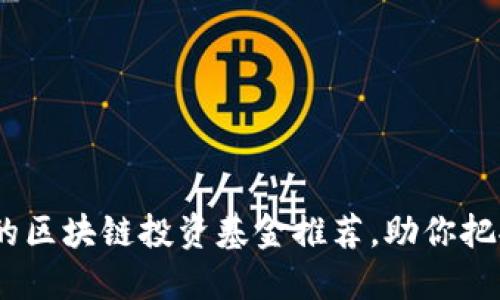 2023年最优质的区块链投资基金推荐，助你把握数字资产机遇