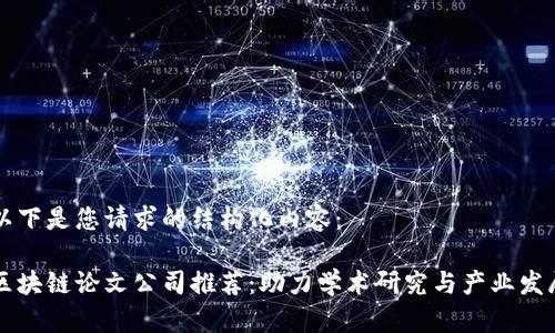 以下是您请求的结构化内容：

区块链论文公司推荐：助力学术研究与产业发展