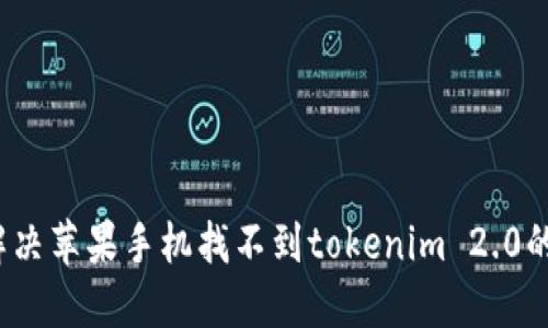 如何解决苹果手机找不到tokenim 2.0的问题？