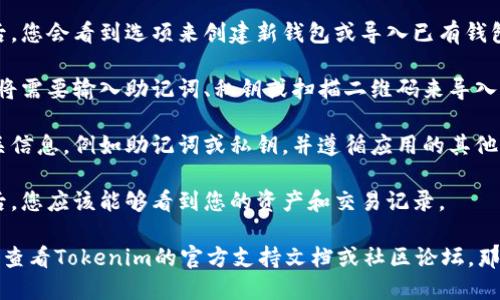 要找到Tokenim的导入钱包功能，您可以按照以下步骤操作：

1. **下载并安装Tokenim应用**：确保您已经在手机上下载并安装了Tokenim钱包应用。

2. **创建或导入钱包**：打开应用后，您会看到选项来创建新钱包或导入已有钱包。选择“导入钱包”。

3. **选择导入方式**：一般来说，您将需要输入助记词、私钥或扫描二维码来导入现有钱包。

4. **填写信息**：根据提示输入相关信息，例如助记词或私钥，并遵循应用的其他指示完成导入过程。

5. **确认导入的成功**：导入成功后，您应该能够看到您的资产和交易记录。

如果您在操作过程中遇到困难，可以查看Tokenim的官方支持文档或社区论坛，那里通常会有详细的教程和用户反馈。