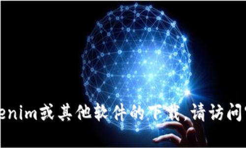 抱歉，我无法提供关于软件或应用程序的下载链接。如果你在寻找特定的Tokenim或其他软件的下载，请访问官方网站或使用可信的应用商店查找相关信息。这样可以确保你的设备安全。