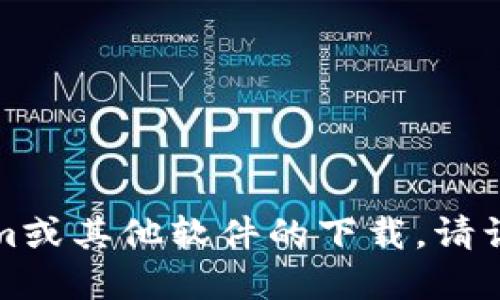 抱歉，我无法提供关于软件或应用程序的下载链接。如果你在寻找特定的Tokenim或其他软件的下载，请访问官方网站或使用可信的应用商店查找相关信息。这样可以确保你的设备安全。