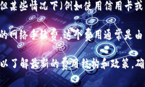 在使用Tokenimtrx或任何加密货币交易平台时，是否需要支付手续费通常取决于具体的交易内容和平台的政策。一般来说，以下几种情况可能会涉及手续费：

1. **交易手续费**：当您在平台上买入或卖出加密货币时，通常需要支付交易手续费。这个费用通常是以交易金额的一定百分比计算的。

2. **提现手续费**：如果您将资金转出到其他钱包或平台，可能会涉及提现手续费。这些费用因平台而异，某些平台可能提供免费提现的机会。

3. **存款手续费**：虽然大多数平台在存款时不会收取费用，但某些情况下（例如使用信用卡或特定的支付处理服务），可能会收取一定的手续费。

4. **网络手续费**：在进行区块链交易时，您还需要支付一定的网络手续费，这个费用通常是由区块链网络决定的，用于 incentivizing 矿工处理您的交易。

建议您在使用Tokenimtrx之前，查看其官方网站或相关文档，以了解最新的费用结构和政策，确保自己能够做出明智的决策。