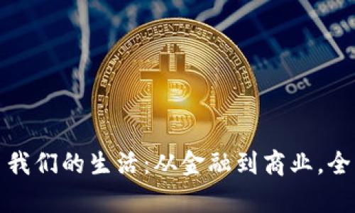 区块链技术改变了我们的生活：从金融到商业，全面解析经历与影响