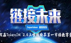 如何在TokenIM 2.0上顺利购买第一市场数字资产