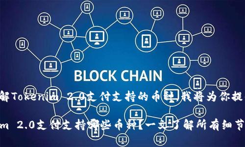 为了帮助你了解Tokenim 2.0支付支持的币种，我将为你提供详细的信息。

### Tokenim 2.0支付支持哪些币种？一文了解所有细节